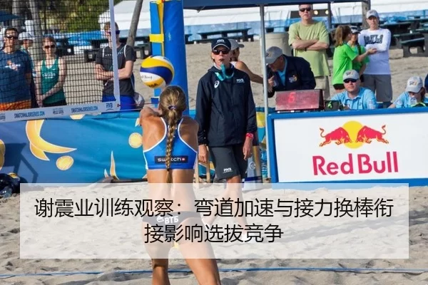谢震业训练观察：弯道加速与接力换棒衔接影响选拔竞争