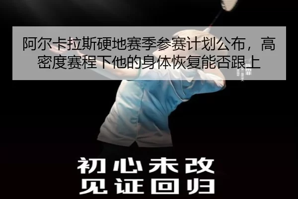 阿尔卡拉斯硬地赛季参赛计划公布，高密度赛程下他的身体恢复能否跟上